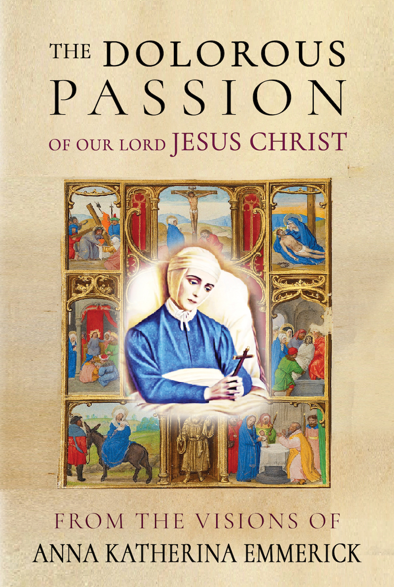 The Dolorous Passion of Our Lord Jesus Christ: From the Visions of Blessed Anne Catherine Emmerich